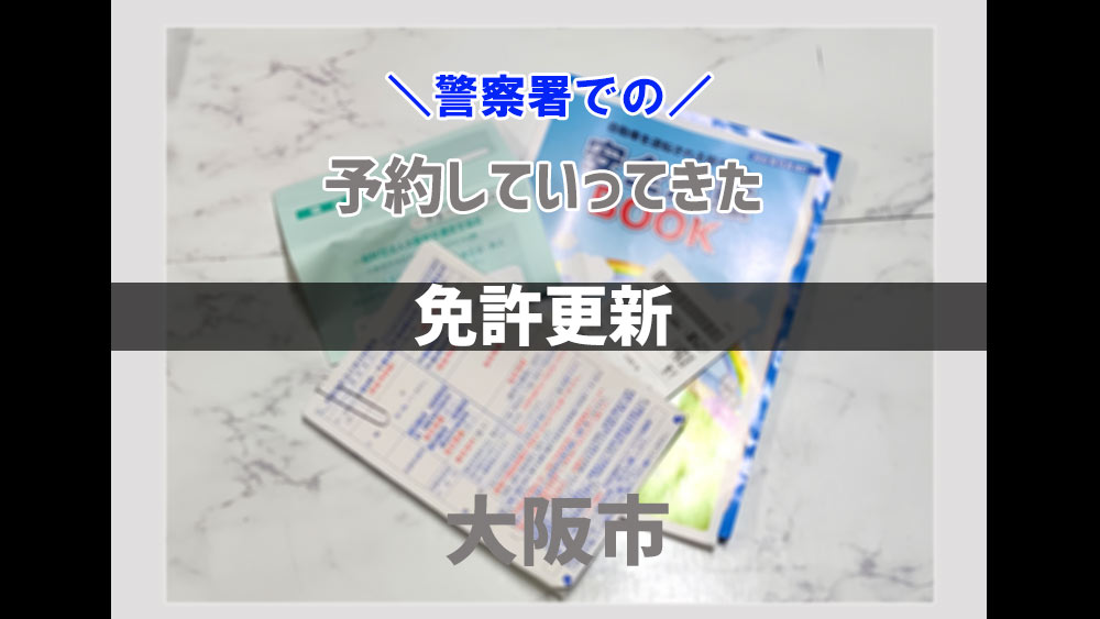 免許更新の警察署での流れ、大阪市で更新しました！